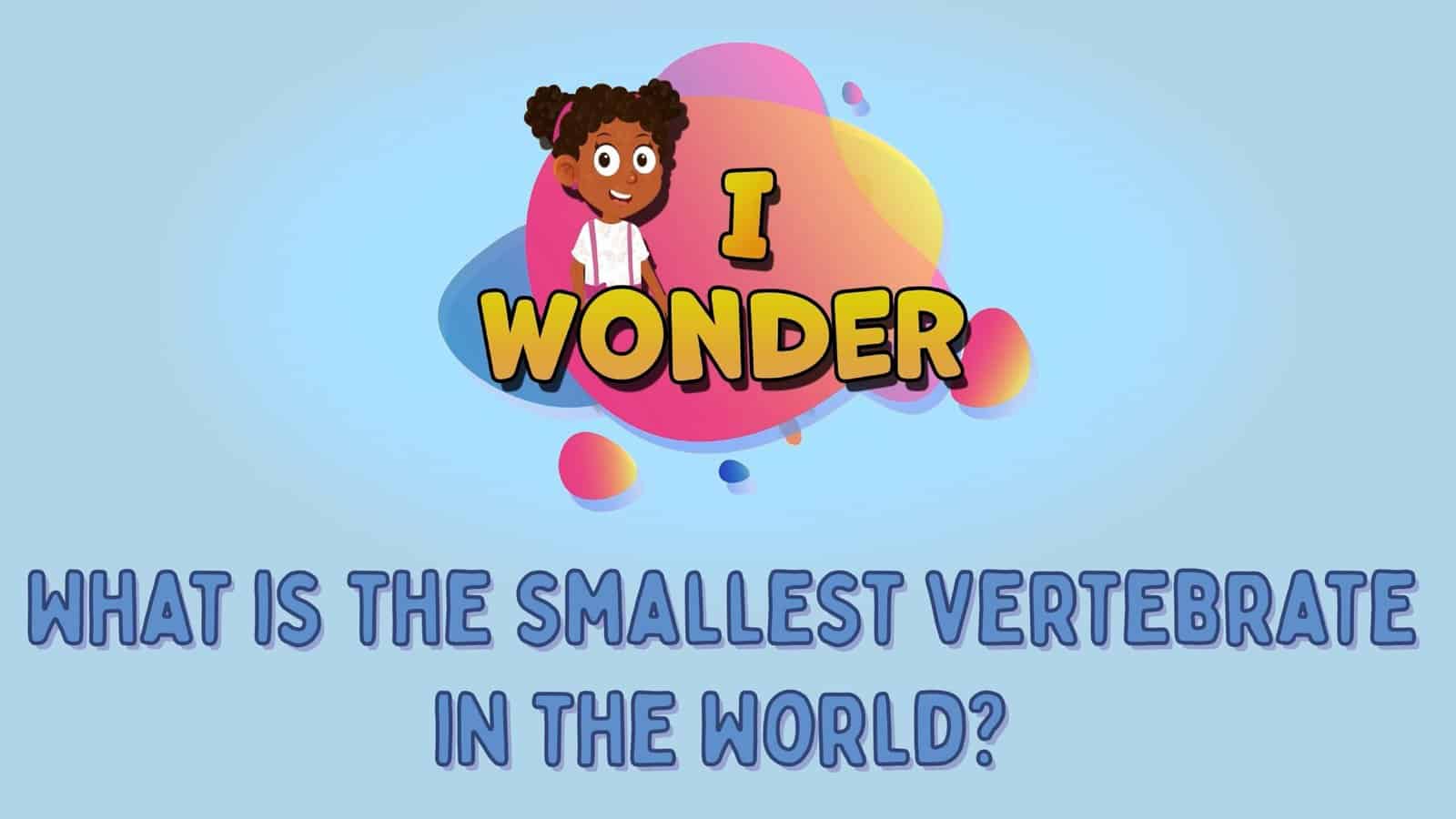 What is The Smallest Vertebrate In The World?