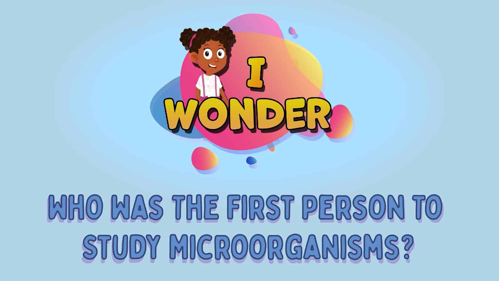 Who Was The First Person To Study Microorganisms?
