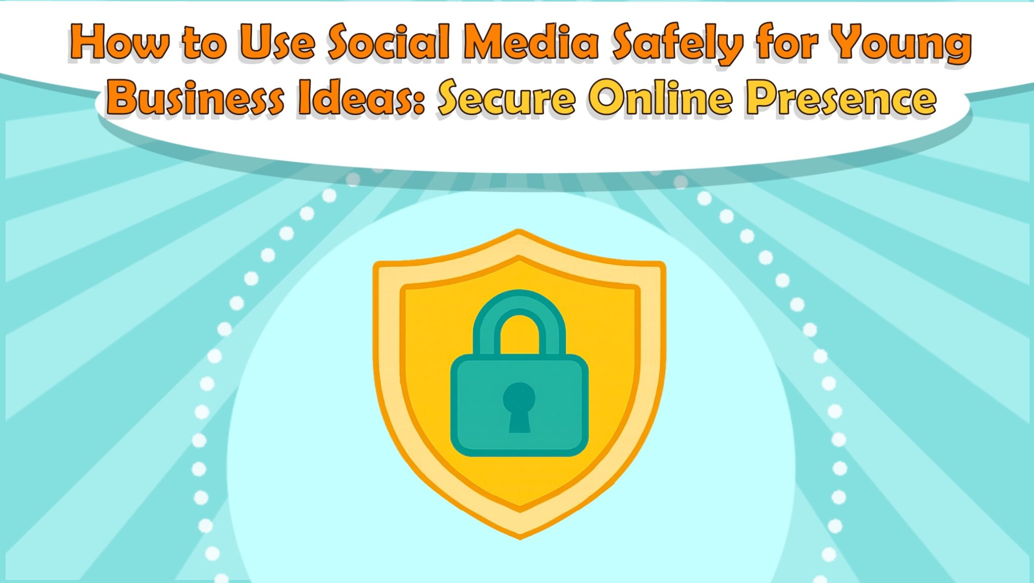 How to Use Social Media Safely for Young Business Ideas: Secure Online Presence