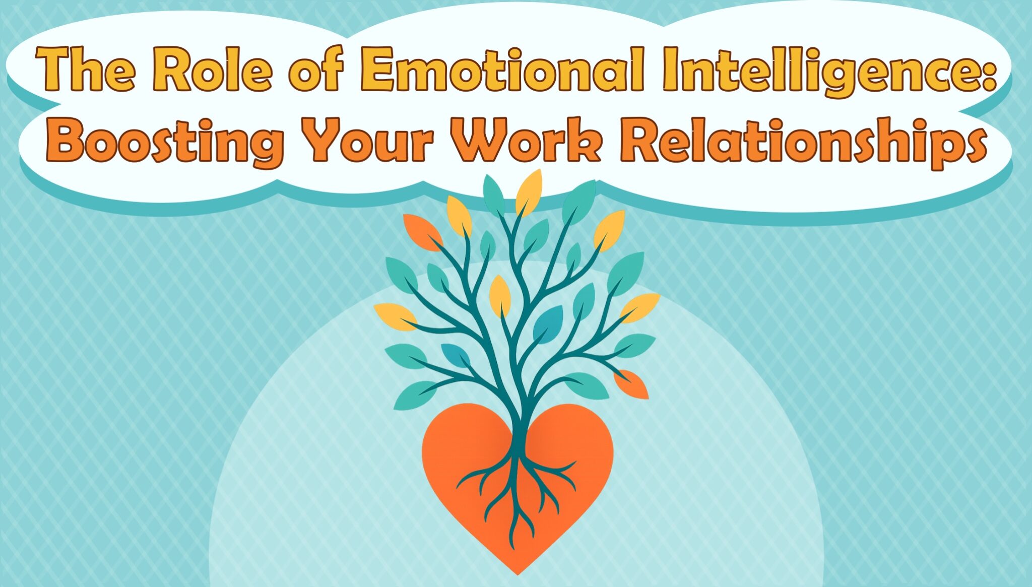 The Role of Emotional Intelligence: Boosting Your Work Relationships