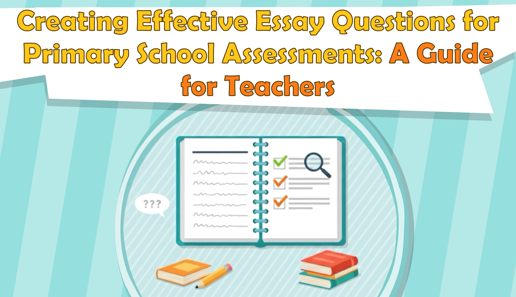 Creating Effective Essay Questions for Primary School Assessments: A Guide for Teachers