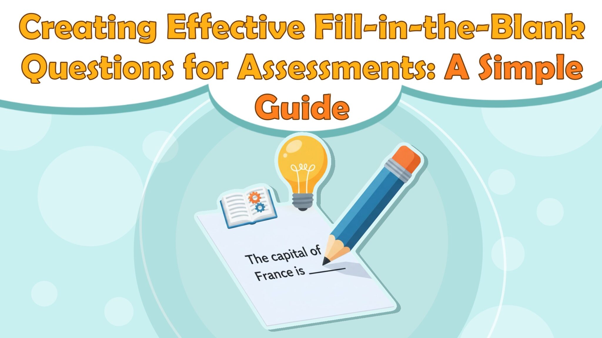 Creating Effective Fill-in-the-Blank Questions for Assessments: A Simple Guide