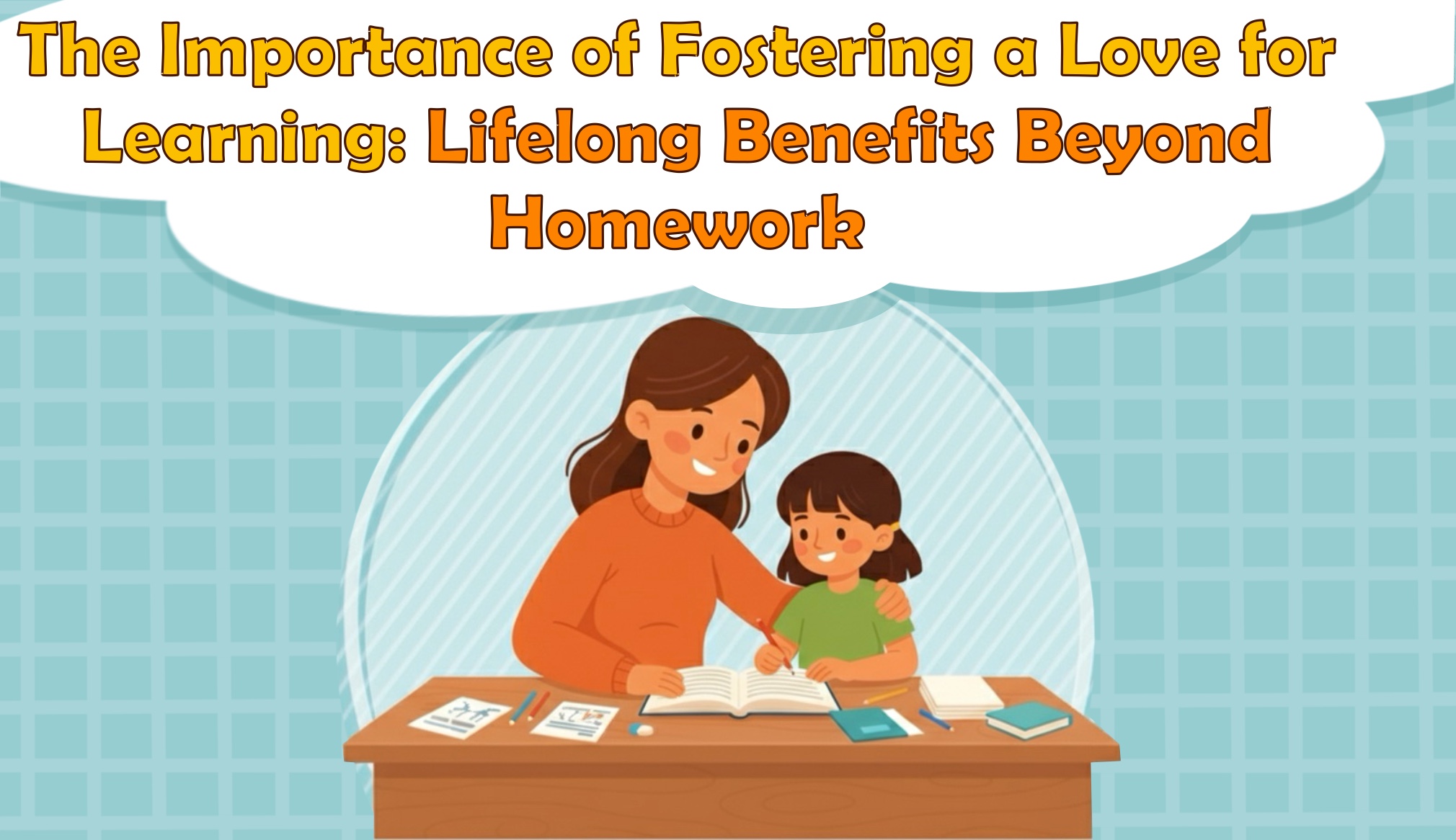 The Importance of Fostering a Love for Learning: Lifelong Benefits Beyond Homework