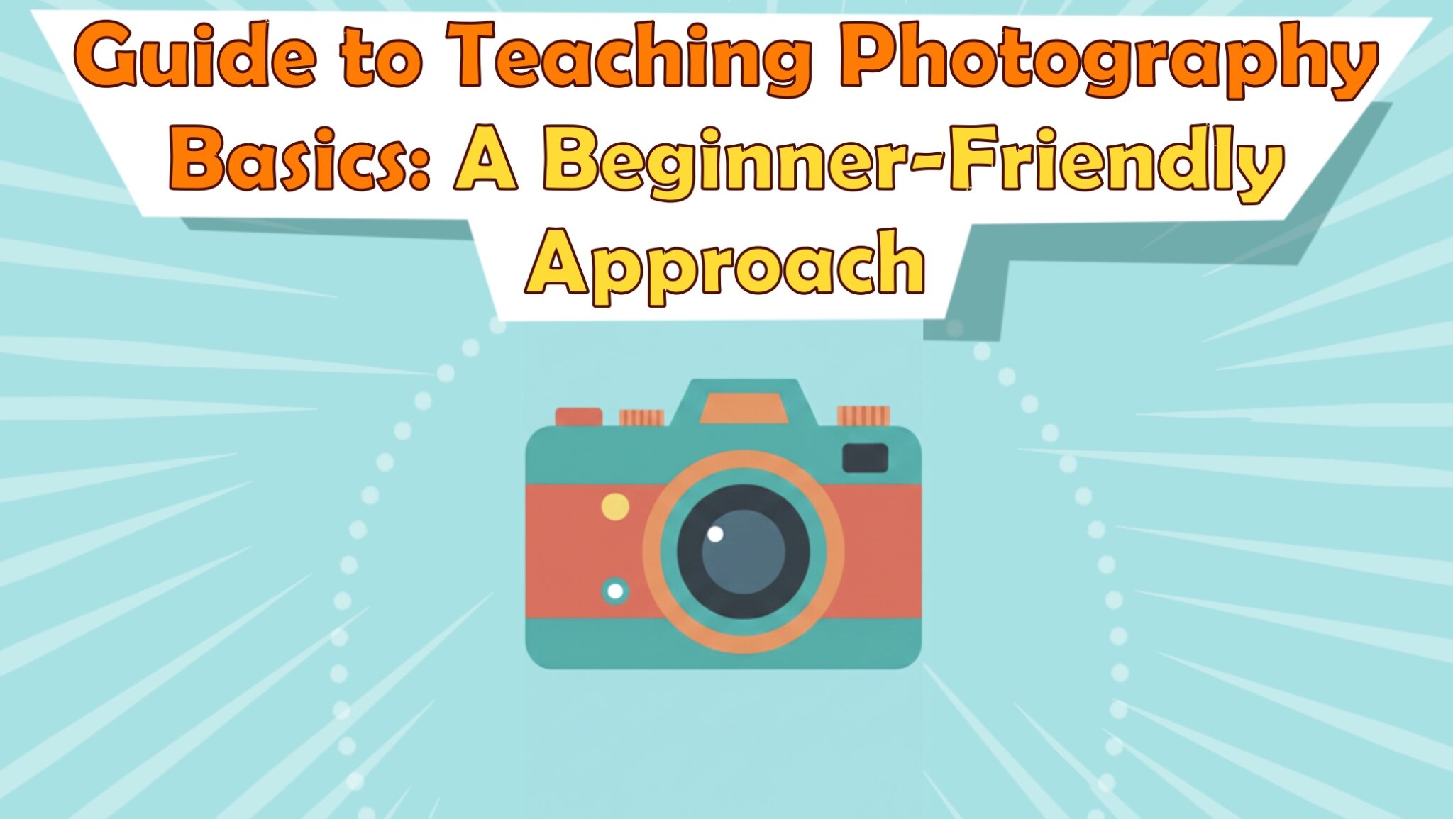 Guide to Teaching Photography Basics: A Beginner-Friendly Approach